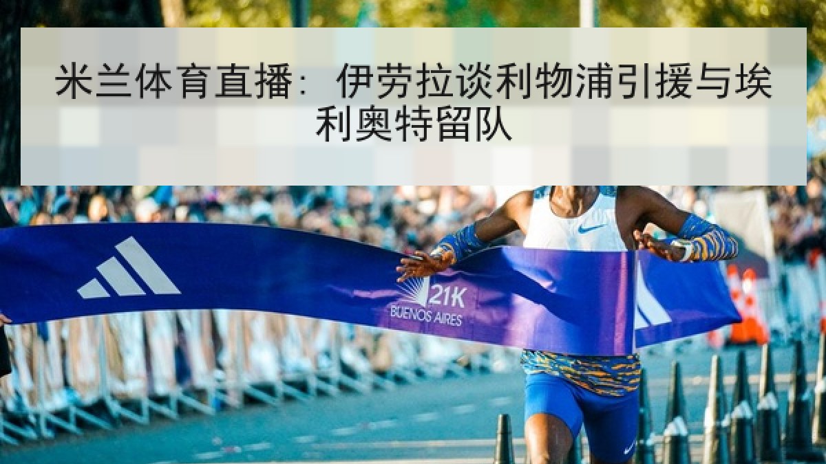 米兰体育直播: 伊劳拉谈利物浦引援与埃利奥特留队