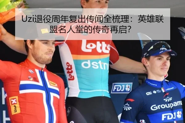 Uzi退役周年复出传闻全梳理：英雄联盟名人堂的传奇再启？