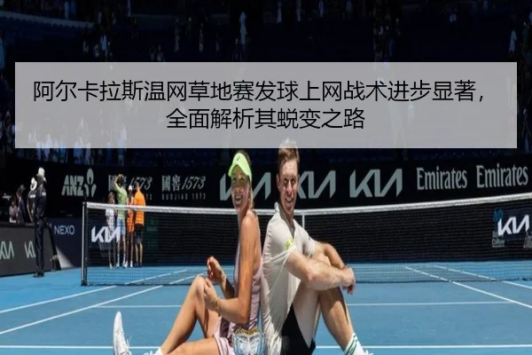 阿尔卡拉斯温网草地赛发球上网战术进步显著，全面解析其蜕变之路