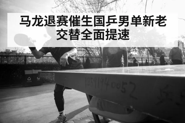 马龙退赛催生国乒男单新老交替全面提速