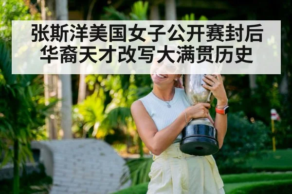 张斯洋美国女子公开赛封后华裔天才改写大满贯历史