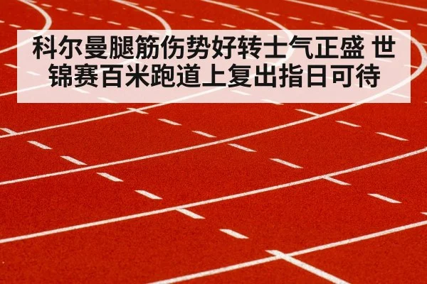 科尔曼腿筋伤势好转士气正盛 世锦赛百米跑道上复出指日可待