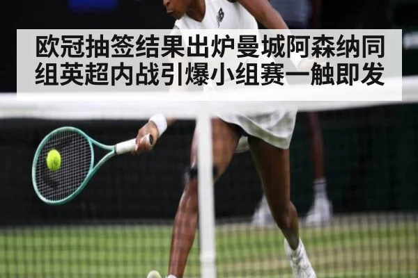 欧冠抽签结果出炉曼城阿森纳同组英超内战引爆小组赛一触即发
