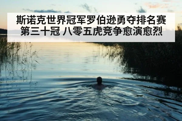 斯诺克世界冠军罗伯逊勇夺排名赛第三十冠 八零五虎竞争愈演愈烈