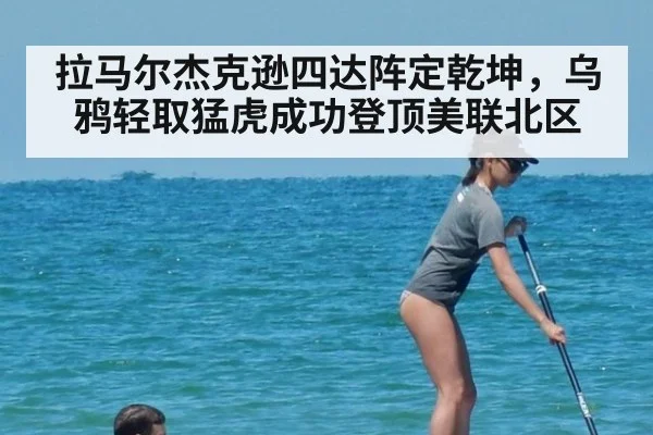 拉马尔杰克逊四达阵定乾坤,乌鸦轻取猛虎成功登顶美联北区